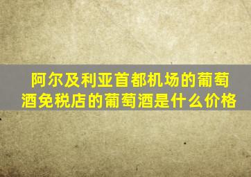 阿尔及利亚首都机场的葡萄酒免税店的葡萄酒是什么价格