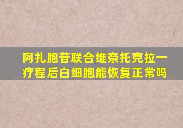 阿扎胞苷联合维奈托克拉一疗程后白细胞能恢复正常吗