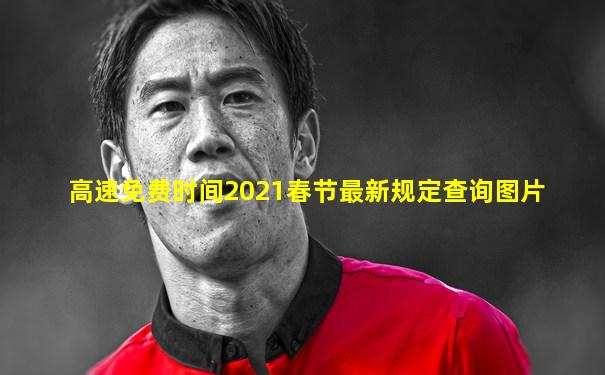 高速免费时间2021春节最新规定查询图片
